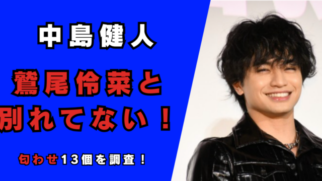 2024最新｜中嶋健人と鷲尾伶菜は別れてない！記事のアイキャッチ画像