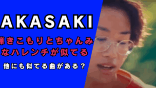 AKASAKIの弾きこもりとちゃんみなのハレンチが似てる…