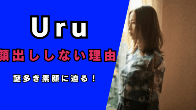 Uru顔出ししない理由…